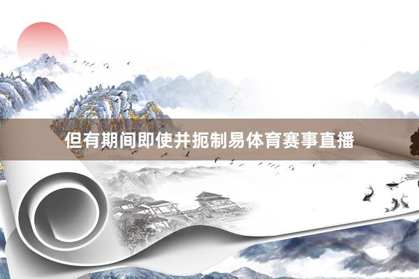 但有期间即使并扼制易体育赛事直播