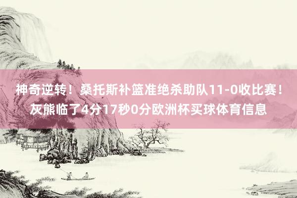 神奇逆转！桑托斯补篮准绝杀助队11-0收比赛！灰熊临了4分17秒0分欧洲杯买球体育信息