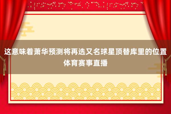 这意味着萧华预测将再选又名球星顶替库里的位置体育赛事直播