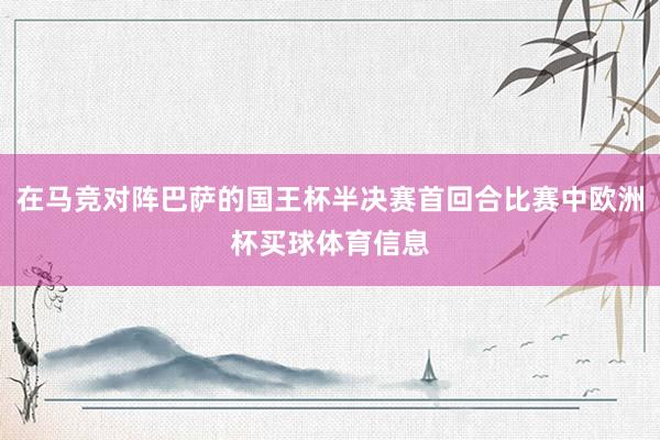 在马竞对阵巴萨的国王杯半决赛首回合比赛中欧洲杯买球体育信息