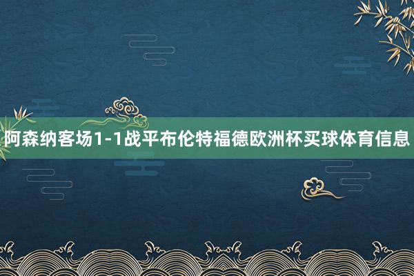 阿森纳客场1-1战平布伦特福德欧洲杯买球体育信息