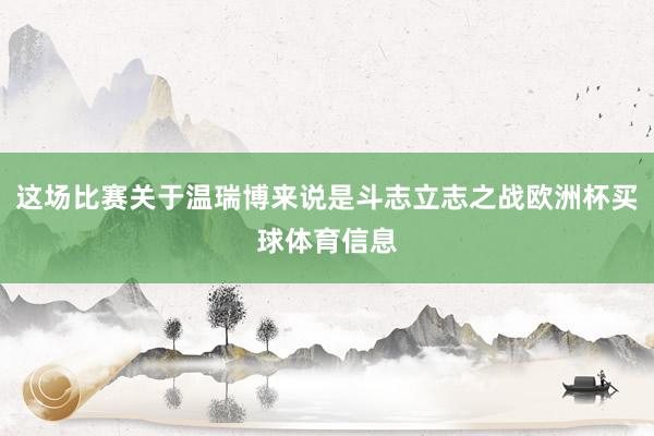 这场比赛关于温瑞博来说是斗志立志之战欧洲杯买球体育信息