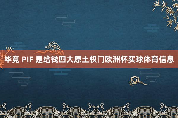 毕竟 PIF 是给钱四大原土权门欧洲杯买球体育信息