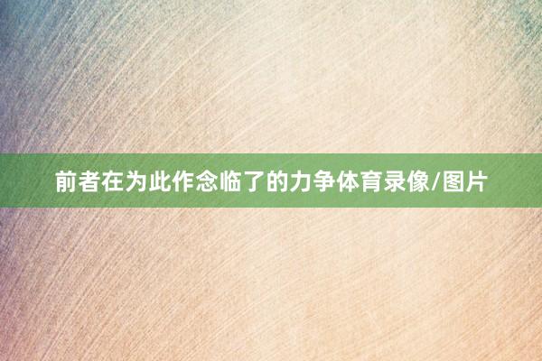 前者在为此作念临了的力争体育录像/图片