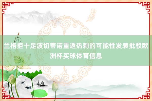 兰格拒十足波切蒂诺重返热刺的可能性发表批驳欧洲杯买球体育信息