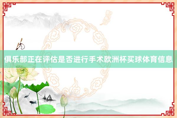 俱乐部正在评估是否进行手术欧洲杯买球体育信息