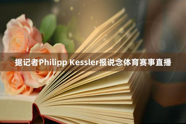 据记者Philipp Kessler报说念体育赛事直播