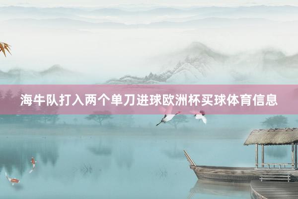 海牛队打入两个单刀进球欧洲杯买球体育信息