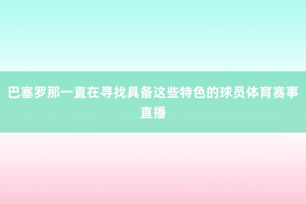 巴塞罗那一直在寻找具备这些特色的球员体育赛事直播