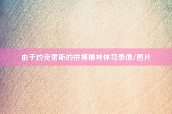 由于约克雷斯的拼搏精神体育录像/图片