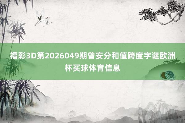 福彩3D第2026049期曾安分和值跨度字谜欧洲杯买球体育信息