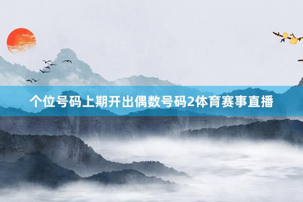 个位号码上期开出偶数号码2体育赛事直播