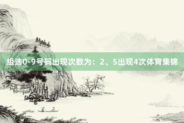 组选0-9号码出现次数为：2、5出现4次体育集锦