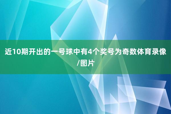 近10期开出的一号球中有4个奖号为奇数体育录像/图片
