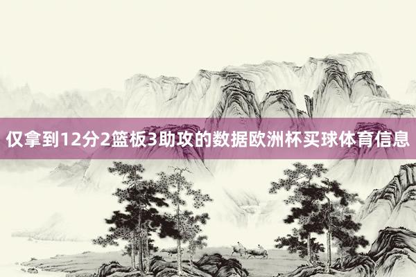仅拿到12分2篮板3助攻的数据欧洲杯买球体育信息
