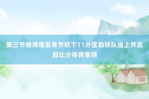 第三节倏得爆发单节砍下11分匡助球队追上并反超比分体育集锦