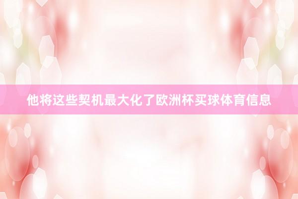 他将这些契机最大化了欧洲杯买球体育信息