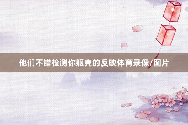 他们不错检测你躯壳的反映体育录像/图片