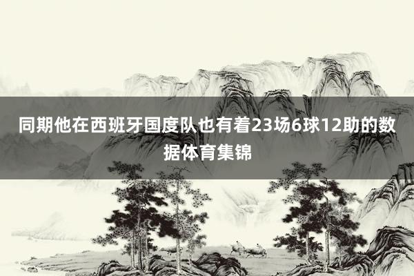 同期他在西班牙国度队也有着23场6球12助的数据体育集锦