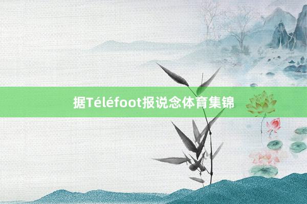 据Téléfoot报说念体育集锦