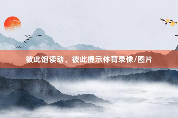 彼此饱读动、彼此提示体育录像/图片