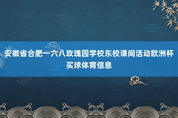 安徽省合肥一六八玫瑰园学校东校课间活动欧洲杯买球体育信息