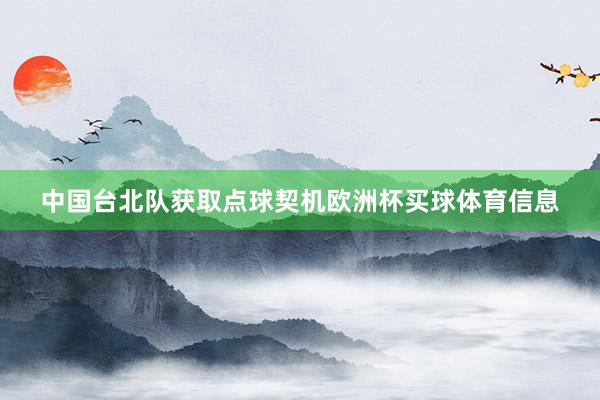 中国台北队获取点球契机欧洲杯买球体育信息