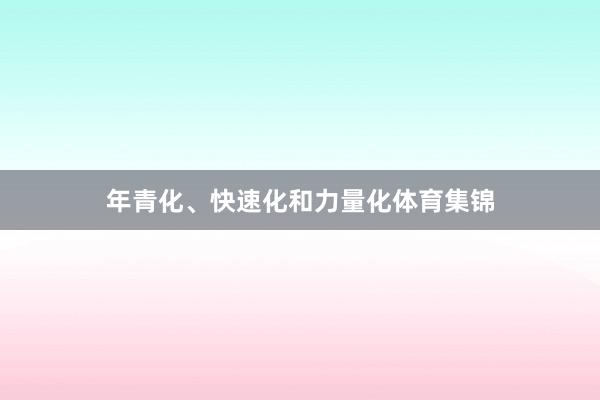 年青化、快速化和力量化体育集锦