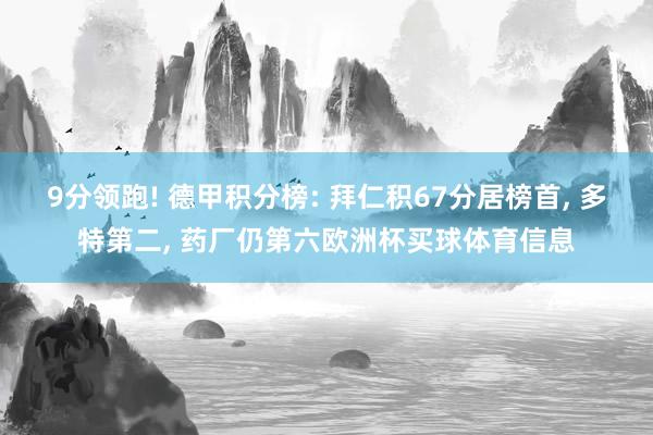 9分领跑! 德甲积分榜: 拜仁积67分居榜首, 多特第二, 药厂仍第六欧洲杯买球体育信息