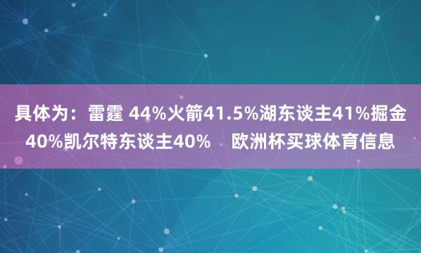 具体为：雷霆 44%火箭41.5%湖东谈主41%掘金40%凯尔特东谈主40%    欧洲杯买球体育信息