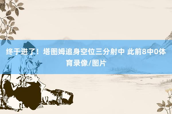 终于进了！塔图姆追身空位三分射中 此前8中0体育录像/图片