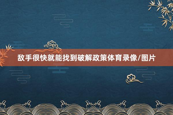 敌手很快就能找到破解政策体育录像/图片
