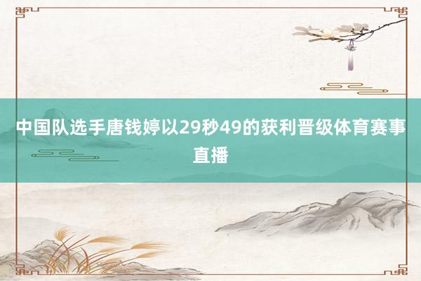 中国队选手唐钱婷以29秒49的获利晋级体育赛事直播