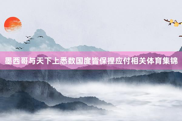 墨西哥与天下上悉数国度皆保捏应付相关体育集锦