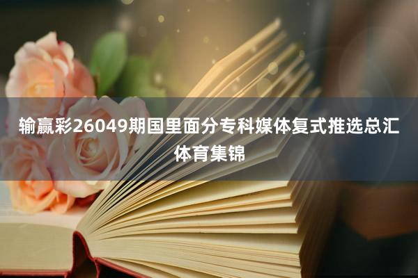 输赢彩26049期国里面分专科媒体复式推选总汇体育集锦