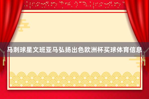 马刺球星文班亚马弘扬出色欧洲杯买球体育信息