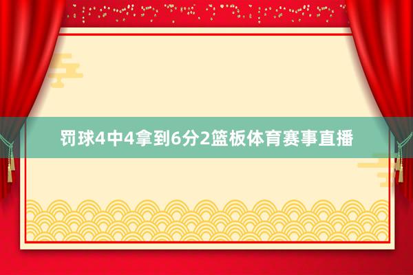 罚球4中4拿到6分2篮板体育赛事直播