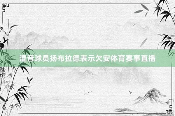 混音球员扬布拉德表示欠安体育赛事直播