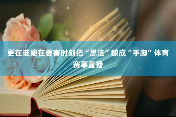 更在谁能在要害时刻把“思法”酿成“手脚”体育赛事直播