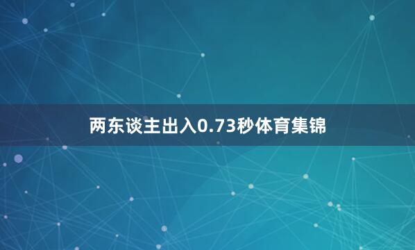 两东谈主出入0.73秒体育集锦