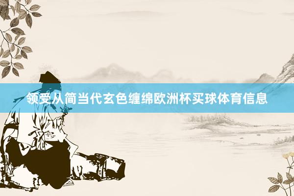 领受从简当代玄色缠绵欧洲杯买球体育信息