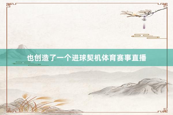 也创造了一个进球契机体育赛事直播