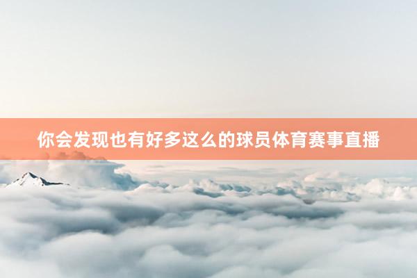 你会发现也有好多这么的球员体育赛事直播