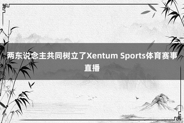 两东说念主共同树立了Xentum Sports体育赛事直播