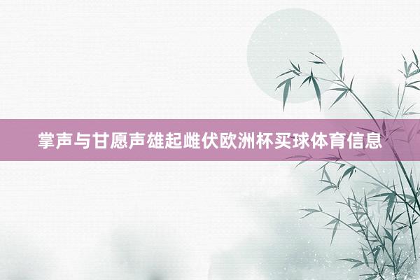 掌声与甘愿声雄起雌伏欧洲杯买球体育信息