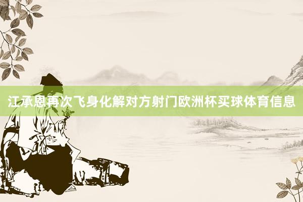 江承恩再次飞身化解对方射门欧洲杯买球体育信息