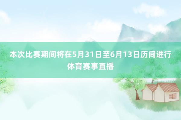 本次比赛期间将在5月31日至6月13日历间进行体育赛事直播