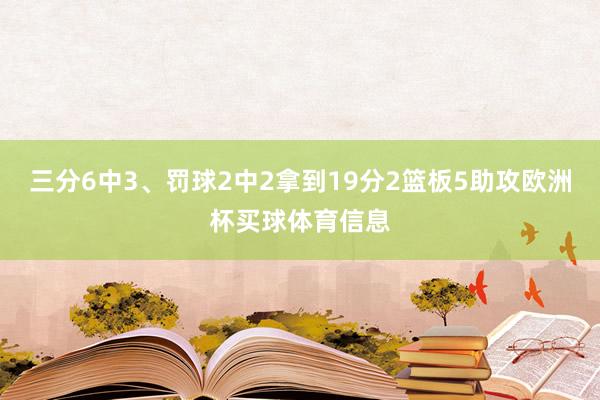 三分6中3、罚球2中2拿到19分2篮板5助攻欧洲杯买球体育信息