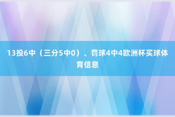13投6中（三分5中0）、罚球4中4欧洲杯买球体育信息
