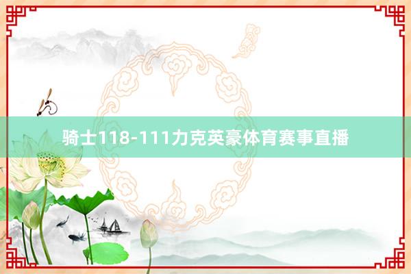 骑士118-111力克英豪体育赛事直播